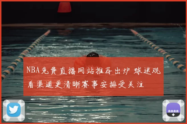 NBA免费直播网站推荐出炉 球迷观看渠道更清晰赛事安排受关注