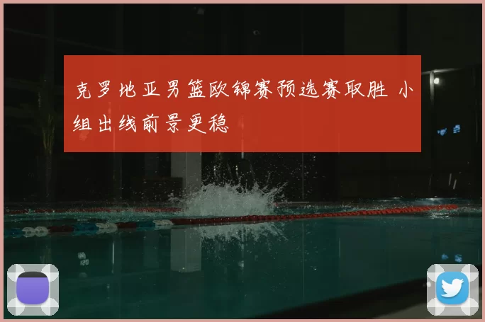 克罗地亚男篮欧锦赛预选赛取胜 小组出线前景更稳