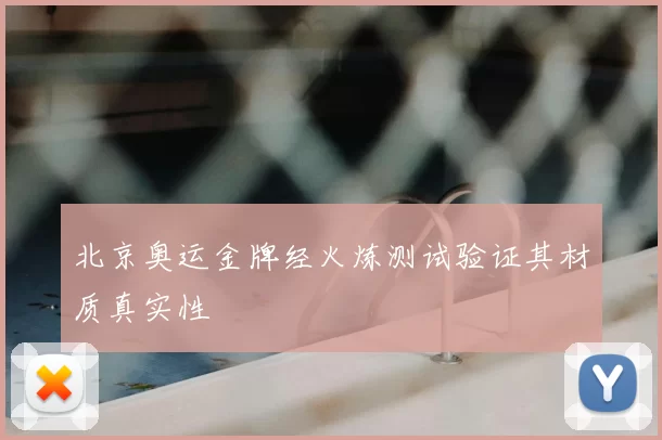 北京奥运金牌经火炼测试验证其材质真实性