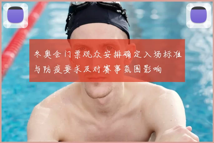 冬奥会门票观众安排确定入场标准与防疫要求及对赛事氛围影响