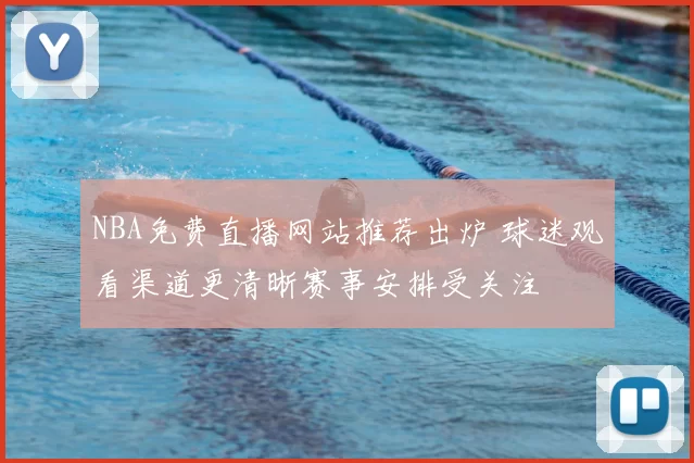 NBA免费直播网站推荐出炉 球迷观看渠道更清晰赛事安排受关注