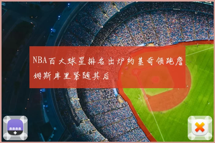 NBA百大球星排名出炉约基奇领跑詹姆斯库里紧随其后