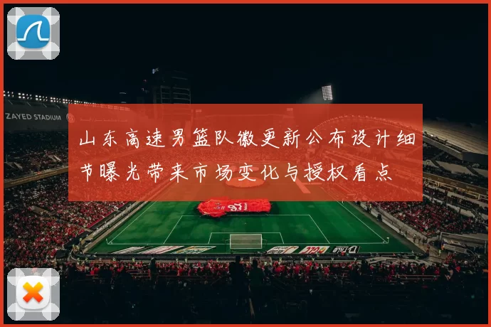山东高速男篮队徽更新公布设计细节曝光带来市场变化与授权看点