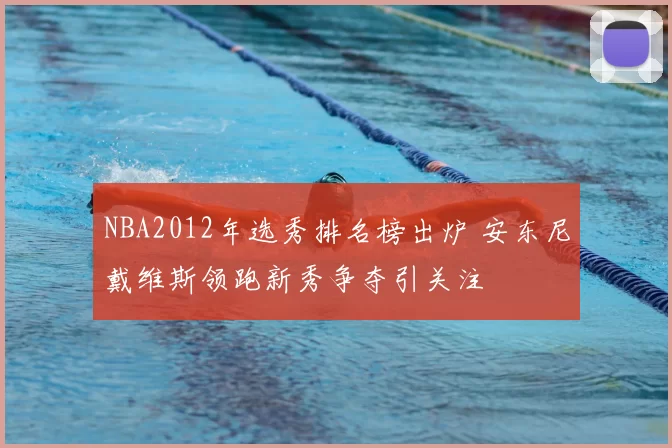NBA2012年选秀排名榜出炉 安东尼戴维斯领跑新秀争夺引关注