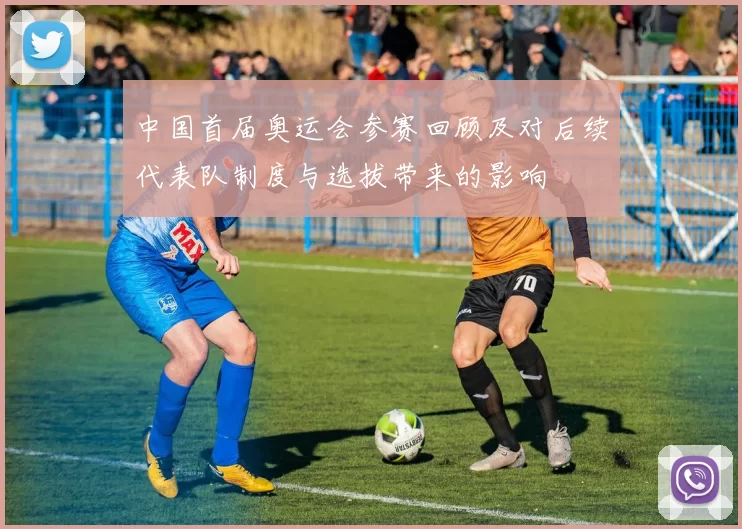 中国首届奥运会参赛回顾及对后续代表队制度与选拔带来的影响