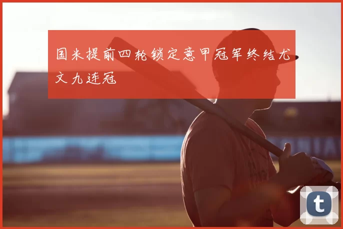 国米提前四轮锁定意甲冠军终结尤文九连冠
