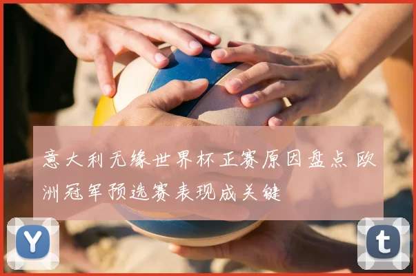 意大利无缘世界杯正赛原因盘点 欧洲冠军预选赛表现成关键