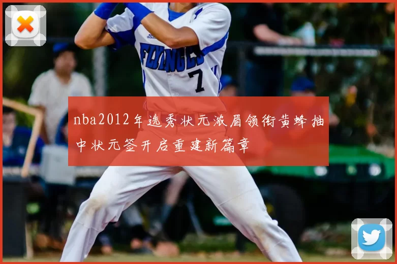 nba2012年选秀状元浓眉领衔黄蜂抽中状元签开启重建新篇章