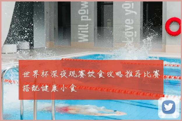 世界杯深夜观赛饮食攻略推荐比赛搭配健康小食