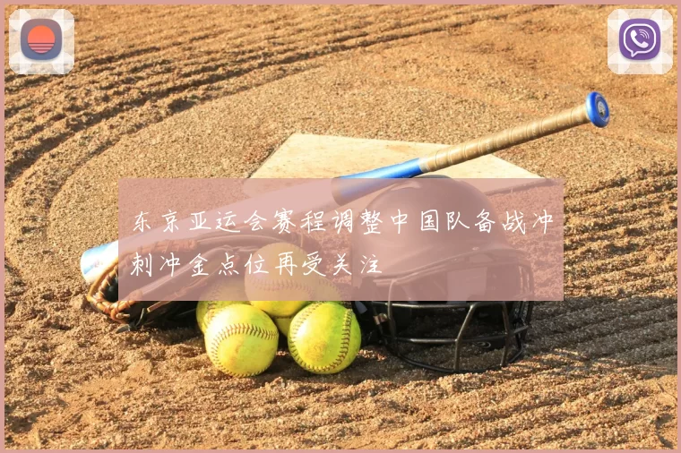 东京亚运会赛程调整中国队备战冲刺冲金点位再受关注