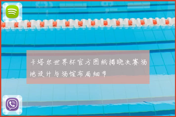 卡塔尔世界杯官方图纸揭晓决赛场地设计与场馆布局细节