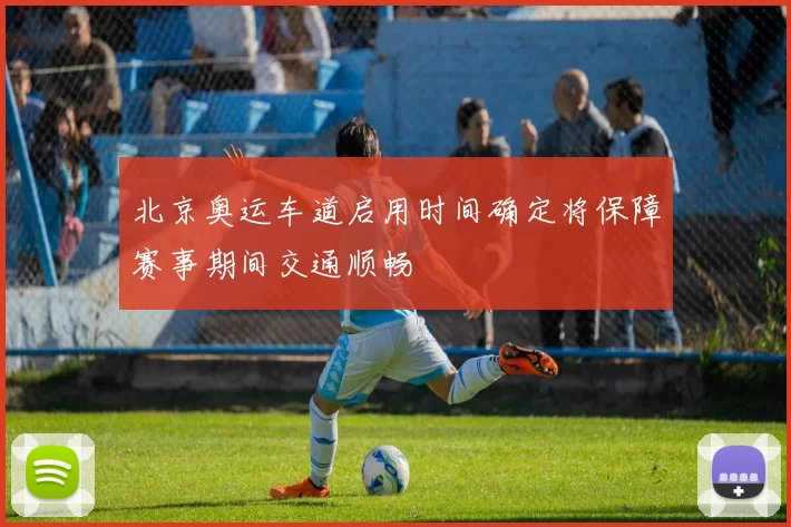 北京奥运车道启用时间确定将保障赛事期间交通顺畅