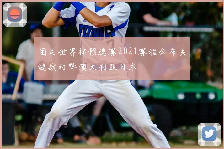 国足世界杯预选赛2021赛程公布关键战对阵澳大利亚日本