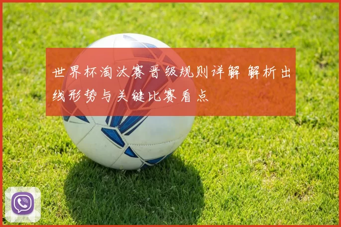 世界杯淘汰赛晋级规则详解 解析出线形势与关键比赛看点