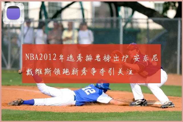 NBA2012年选秀排名榜出炉 安东尼戴维斯领跑新秀争夺引关注