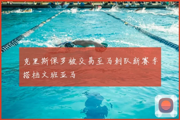 克里斯保罗被交易至马刺队新赛季搭档文班亚马