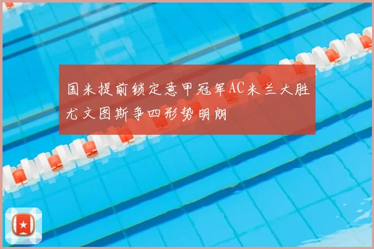 国米提前锁定意甲冠军AC米兰大胜尤文图斯争四形势明朗