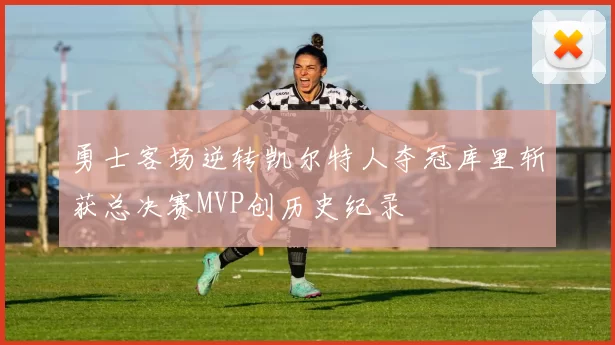 勇士客场逆转凯尔特人夺冠库里斩获总决赛MVP创历史纪录