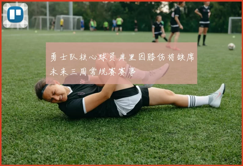 勇士队核心球员库里因膝伤将缺席未来三周常规赛赛事