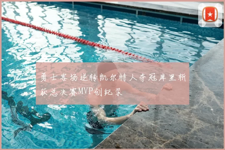 勇士客场逆转凯尔特人夺冠库里斩获总决赛MVP创纪录