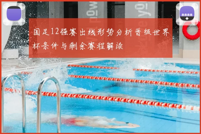国足12强赛出线形势分析晋级世界杯条件与剩余赛程解读