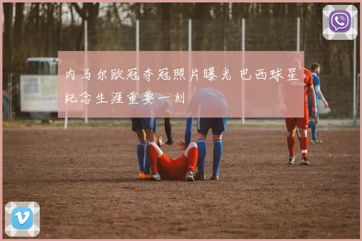 内马尔欧冠夺冠照片曝光 巴西球星纪念生涯重要一刻