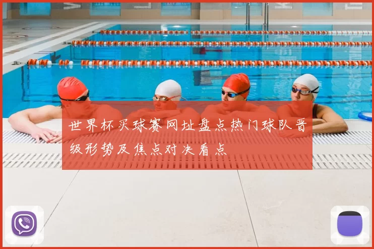 世界杯买球赛网址盘点热门球队晋级形势及焦点对决看点