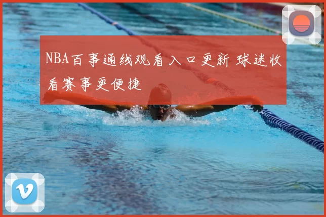 NBA百事通线观看入口更新 球迷收看赛事更便捷