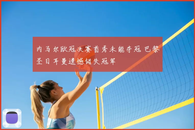 内马尔欧冠决赛首秀未能夺冠 巴黎圣日耳曼遗憾错失冠军